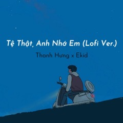 Tệ Thật, Anh Nhớ Em (Lofi Ver.) - Thanh Hưng x Ekid