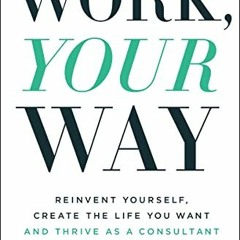 VIEW [EBOOK EPUB KINDLE PDF] Work, Your Way: Reinvent Yourself, Create the Life You Want and Thrive