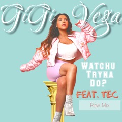 Watchu Tryna Do? GiGi Vega X TEC Raw Mix