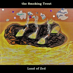 Land of Zed -  The Smoking Trout's debut album (Tea R. Sea, Stonerjazz, Uziel, & friends)