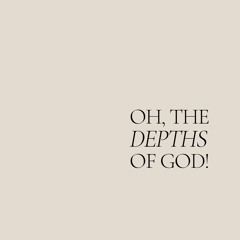 Oh, the Depths of God!