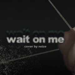 wait on me ver. noize