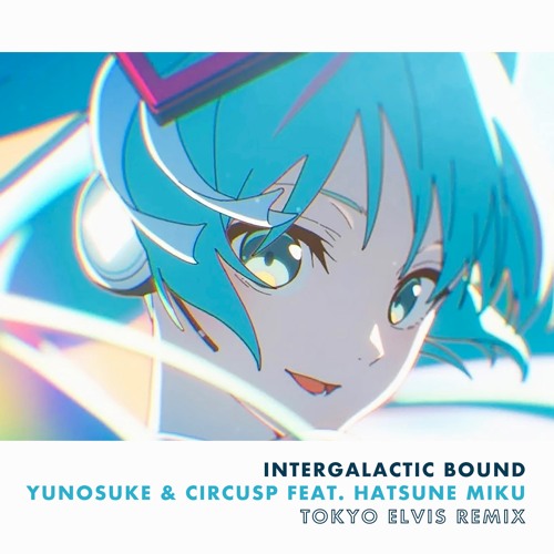 Intergalactic Bound - Yunosuke & CircusP (feat. Hatsune Miku) [Tokyo Elvis Remix]