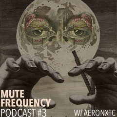 Mute Frequency Podcast #3 w/ AeronXTC