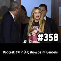 358 - Podcast: CPI inútil; show de influencers