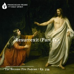 Resurrexit (Part IV) - Become Fire Podcast Ep #158