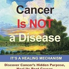 ~Read~[PDF] Cancer Is Not a Disease - It's a Healing Mechanism - Andreas Moritz (Author) epub