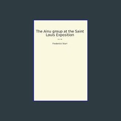 READ [PDF] 🌟 The Ainu group at the Saint Louis Exposition (Classic Books) Read online