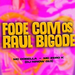 FODE COM OS RAUL BIGODE  MC DOBELLA & MC ZERO K (DJ Ninow 013)