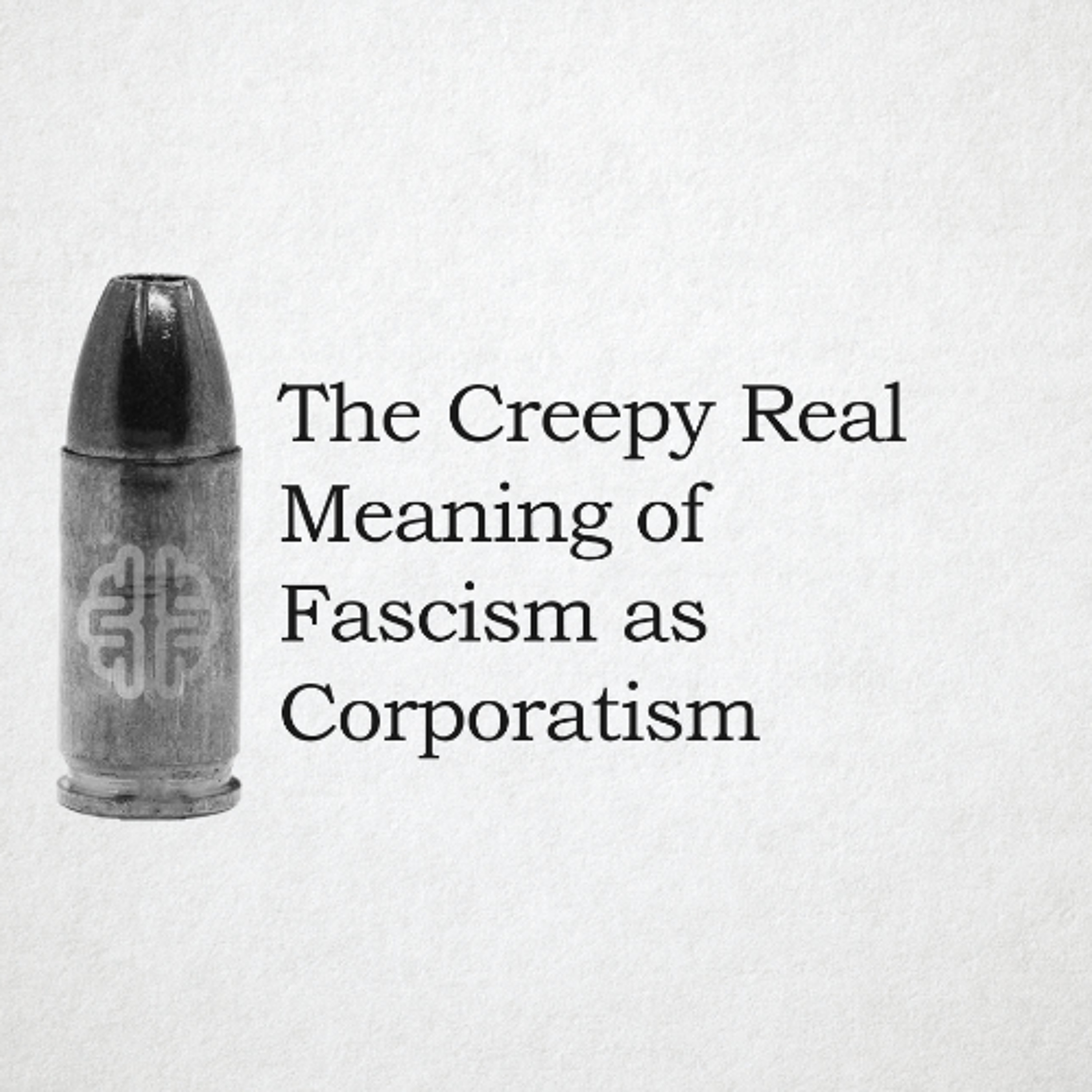 The Creepy Real Meaning of Fascism as Corporatism