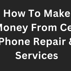 How To Make Money From Cell Phone Repair & Services
