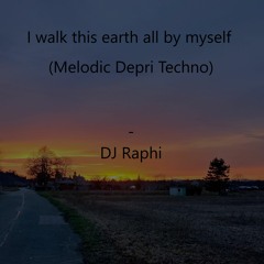 I Walk This Earth All By Myself (Melodic Depri Techno) - DJ Raphi
