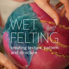 [PDF READ ONLINE] Wet Felting: Creating texture, pattern and structure