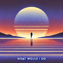 What Would I Do
