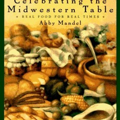 View [KINDLE PDF EBOOK EPUB] Celebrating the Midwestern Table: Real Food For Real Tim