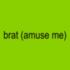 brat (amuse me)