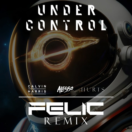 Calvin Harris, Alesso, Hurts - Under Control (Felic Interstellar Remix)