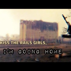 Kiss The Rails, Girls, I'm Going Home   Целуйте Бабы Рельсы, Я Еду Домой