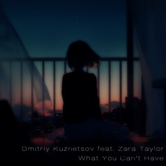 Dmitriy Kuznetsov Feat. Zara Taylor - What You Can't Have