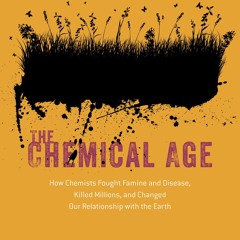 The Chemical Age: How Chemists Fought Famine and Disease, Killed Millions, and Changed Our Relat