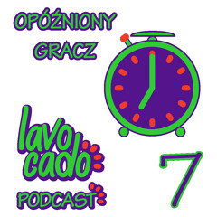 Lavocado Podcast - 7 - Opóźniony Gracz - S01EP07
