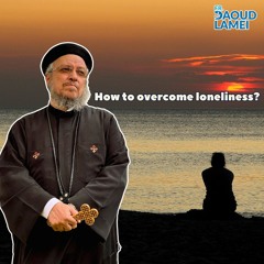 How To Overcome Loneliness? - Fr. Daoud Lamei