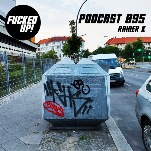 Fucked Up! Podcast 095 - Rainer K