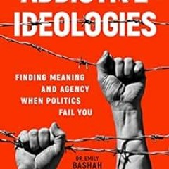 📒 Get EPUB KINDLE PDF EBOOK Addictive Ideologies: Finding Meaning and Agency When Politics Fail Y