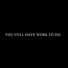 you still have work to do
