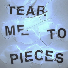 TEAR ME TO PIECES