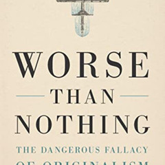[READ] EBOOK 📌 Worse Than Nothing: The Dangerous Fallacy of Originalism by  Erwin Ch