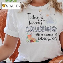 Today's Forecast Cruising With A Chance Of Drinking Cruise T Shirt