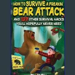 $${EBOOK} 💖 How To Survive A Freakin’ Bear Attack: And 127 Other Survival Hacks You'll Hopefully N