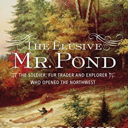 [Get] KINDLE 📨 The Elusive Mr. Pond: The Soldier, Fur Trader and Explorer Who Opened