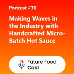FutureFoodCast Podcast #70 || Making Waves In The Industry With Handcrafted Micro - Batch Hot Sauce