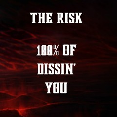 THE RISK - 100% OF DISSIN' YOU