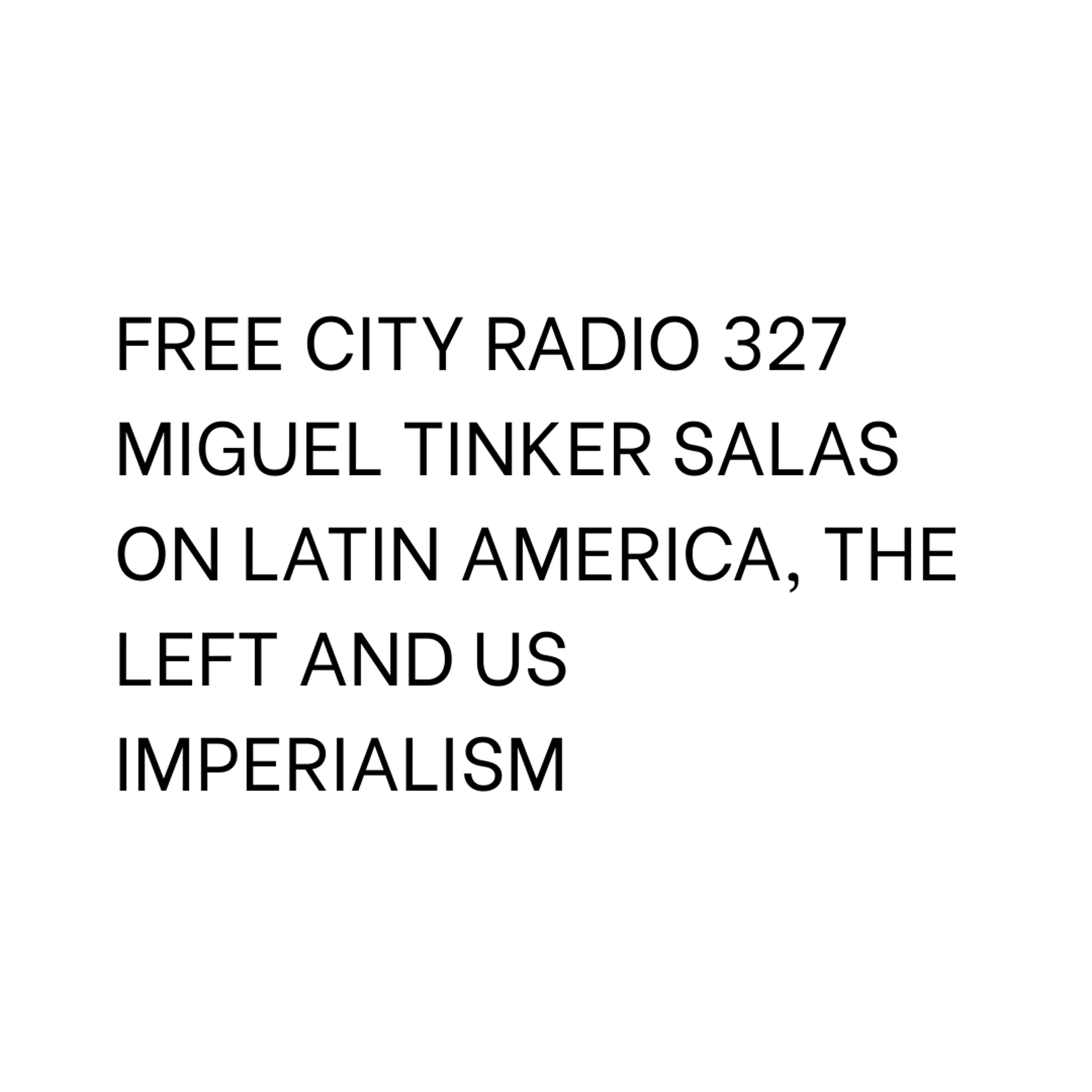 327, Miguel Tinker Salas on Latin America, the left and US imperialism episode artwork