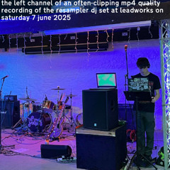 left channel of often-clipping mp4 quality recording of resampler dj set at leadworks 7 june 2025