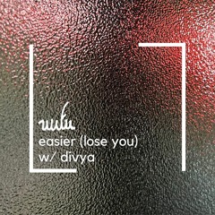 easier (lose you) w/ divya