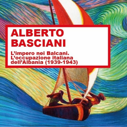 Stream ALBERTO BASCIANI -“L'impero nei Balcani. L'occupazione italiana  dell'Albania (1939-1943)” by Roma Tre Radio | Listen online for free on  SoundCloud