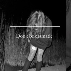 Don't be dramatic