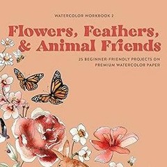 Access [PDF EBOOK EPUB KINDLE] Watercolor Workbook: Flowers, Feathers, and Animal Friends: 25 B
