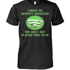 I Must Be Spotify Wrapped The Way I Got Played This Year Shirt