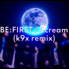 BE:FIRST / Scream(k9x remix)