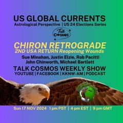 Talk Cosmos 11 - 17 - 24 US Global Currents - CHIRON RX REOPENS WOUNDS – USA 2nd Return