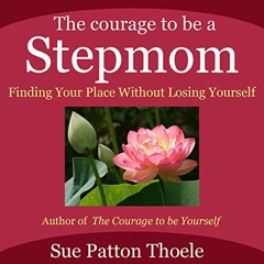 VIEW KINDLE PDF EBOOK EPUB The Courage to Be a Stepmom: Finding Your Place without Lo