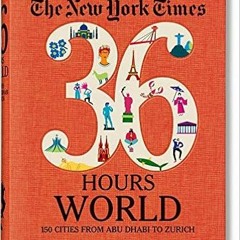 Read ❤️ PDF The New York Times 36 Hours. World. 150 Cities from Abu Dhabi to Zurich by Barbara I