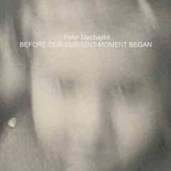 Machajdik BEFORE OUR CURRENT MOMENT BEGAN for piano [2020]