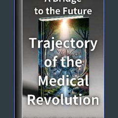[PDF] eBOOK Read ⚡ A Bridge to the Future: Trajectory of the Medical Revolution [PDF]
