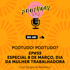 PODCAST | POD TUDO! POD TUDO? EP#55: ESPECIAL 8 DE MARÇO, DIA DA MULHER TRABALHADORA  –  Com Equipe Biblioteca